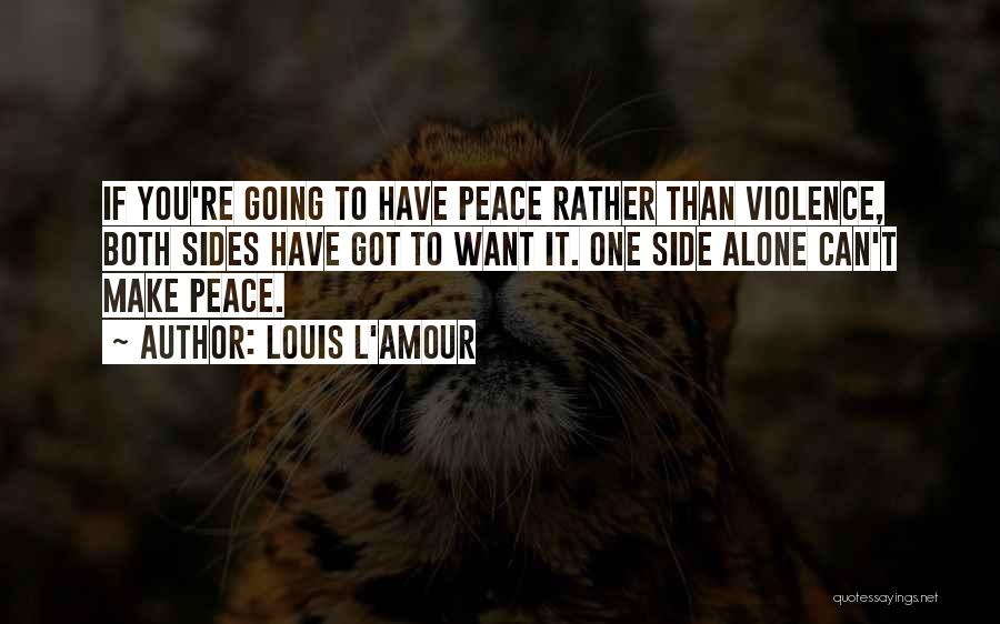 Louis L'Amour Quotes: If You're Going To Have Peace Rather Than Violence, Both Sides Have Got To Want It. One Side Alone Can't