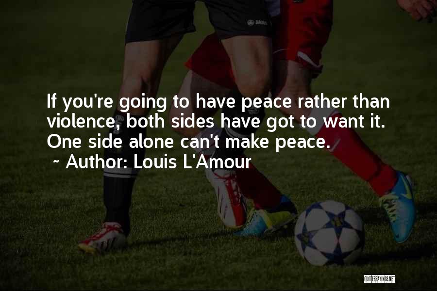 Louis L'Amour Quotes: If You're Going To Have Peace Rather Than Violence, Both Sides Have Got To Want It. One Side Alone Can't