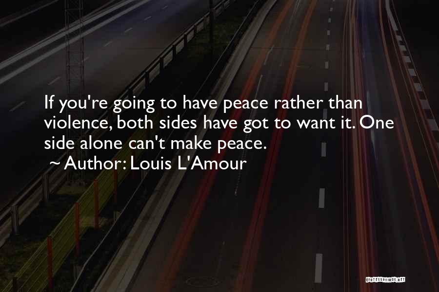 Louis L'Amour Quotes: If You're Going To Have Peace Rather Than Violence, Both Sides Have Got To Want It. One Side Alone Can't