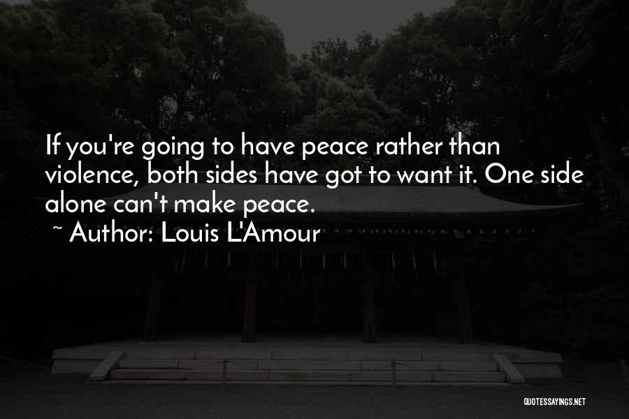 Louis L'Amour Quotes: If You're Going To Have Peace Rather Than Violence, Both Sides Have Got To Want It. One Side Alone Can't