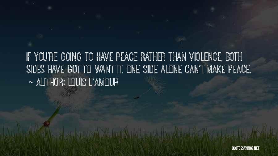 Louis L'Amour Quotes: If You're Going To Have Peace Rather Than Violence, Both Sides Have Got To Want It. One Side Alone Can't
