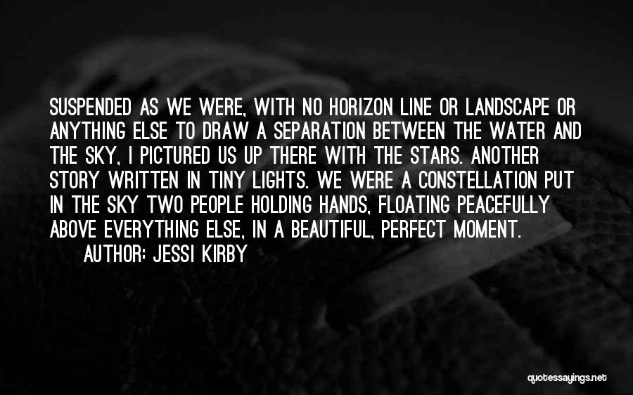 Jessi Kirby Quotes: Suspended As We Were, With No Horizon Line Or Landscape Or Anything Else To Draw A Separation Between The Water