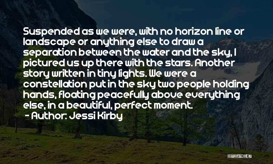 Jessi Kirby Quotes: Suspended As We Were, With No Horizon Line Or Landscape Or Anything Else To Draw A Separation Between The Water