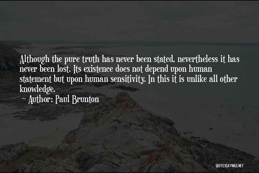 Paul Brunton Quotes: Although The Pure Truth Has Never Been Stated, Nevertheless It Has Never Been Lost. Its Existence Does Not Depend Upon