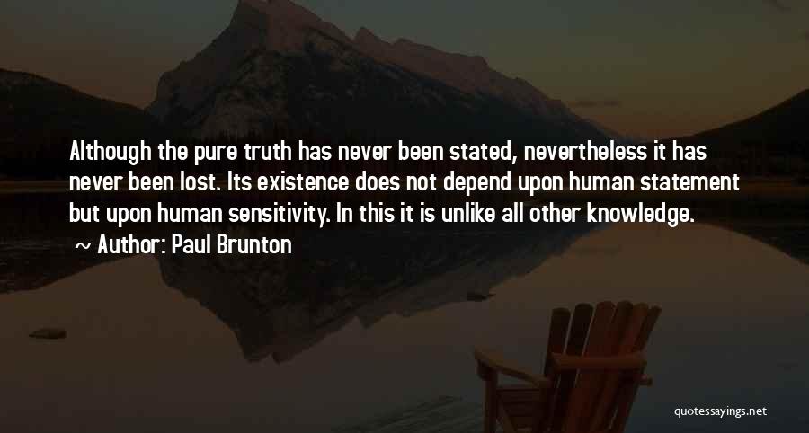 Paul Brunton Quotes: Although The Pure Truth Has Never Been Stated, Nevertheless It Has Never Been Lost. Its Existence Does Not Depend Upon