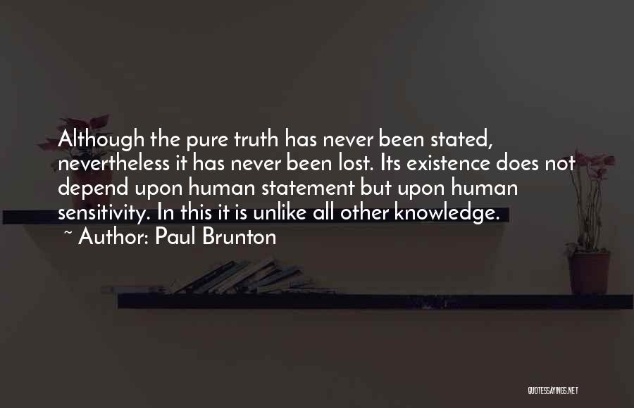 Paul Brunton Quotes: Although The Pure Truth Has Never Been Stated, Nevertheless It Has Never Been Lost. Its Existence Does Not Depend Upon