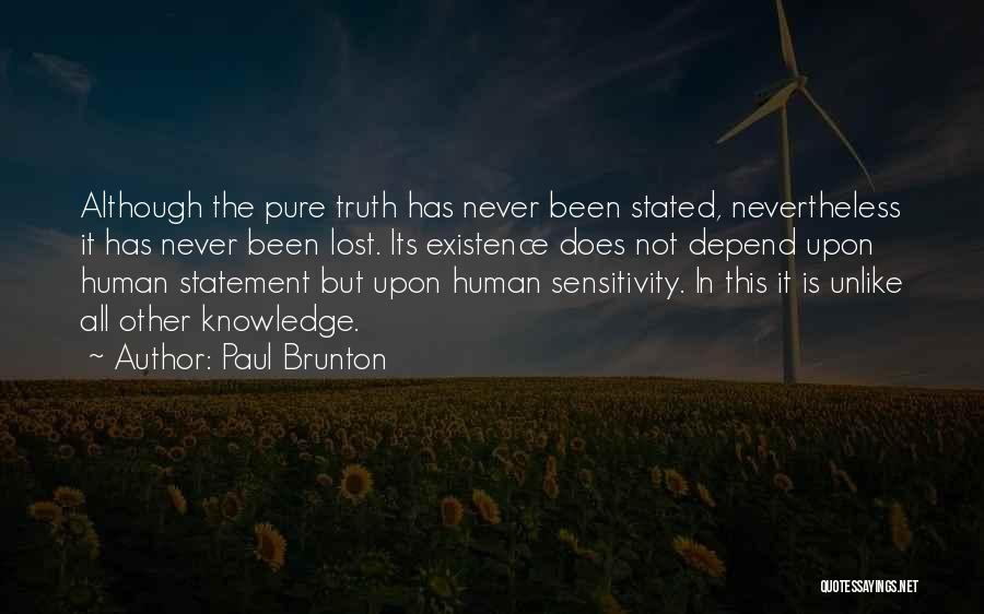 Paul Brunton Quotes: Although The Pure Truth Has Never Been Stated, Nevertheless It Has Never Been Lost. Its Existence Does Not Depend Upon