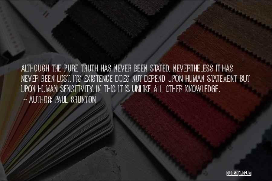 Paul Brunton Quotes: Although The Pure Truth Has Never Been Stated, Nevertheless It Has Never Been Lost. Its Existence Does Not Depend Upon