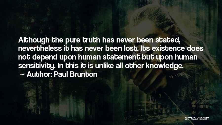 Paul Brunton Quotes: Although The Pure Truth Has Never Been Stated, Nevertheless It Has Never Been Lost. Its Existence Does Not Depend Upon