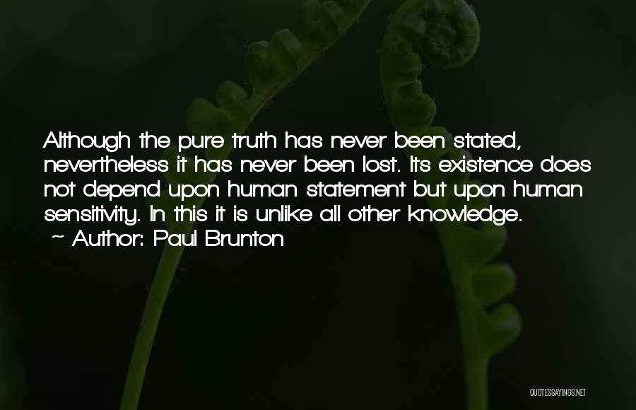 Paul Brunton Quotes: Although The Pure Truth Has Never Been Stated, Nevertheless It Has Never Been Lost. Its Existence Does Not Depend Upon