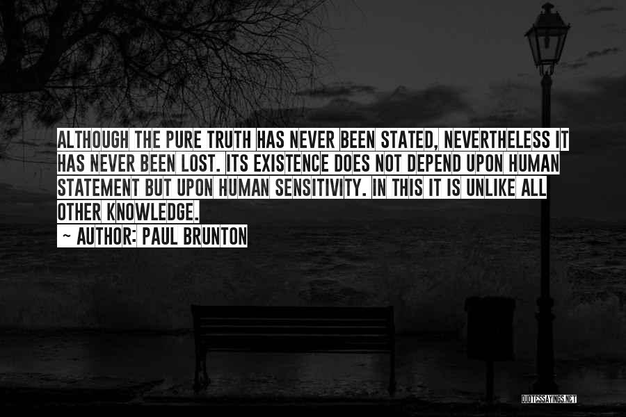 Paul Brunton Quotes: Although The Pure Truth Has Never Been Stated, Nevertheless It Has Never Been Lost. Its Existence Does Not Depend Upon