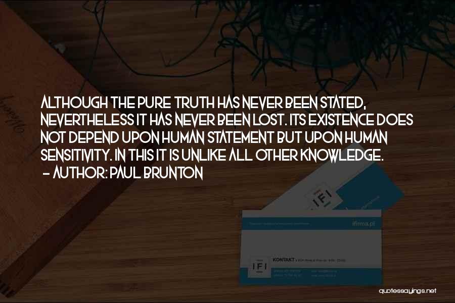 Paul Brunton Quotes: Although The Pure Truth Has Never Been Stated, Nevertheless It Has Never Been Lost. Its Existence Does Not Depend Upon