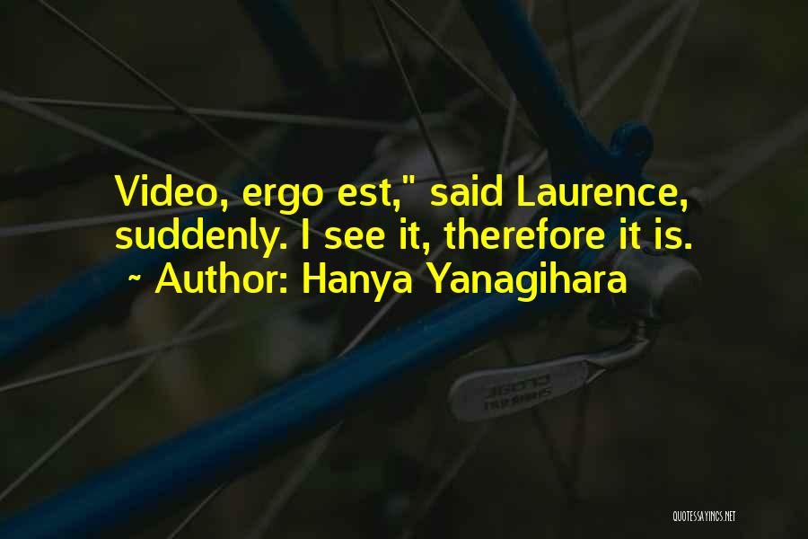 Hanya Yanagihara Quotes: Video, Ergo Est, Said Laurence, Suddenly. I See It, Therefore It Is.