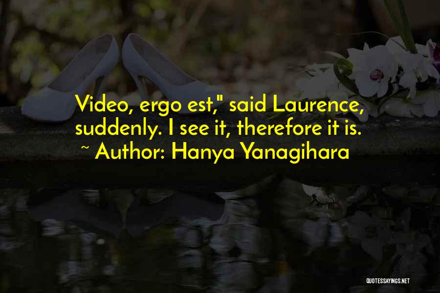 Hanya Yanagihara Quotes: Video, Ergo Est, Said Laurence, Suddenly. I See It, Therefore It Is.