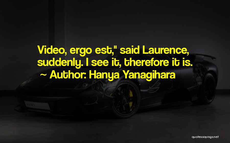 Hanya Yanagihara Quotes: Video, Ergo Est, Said Laurence, Suddenly. I See It, Therefore It Is.