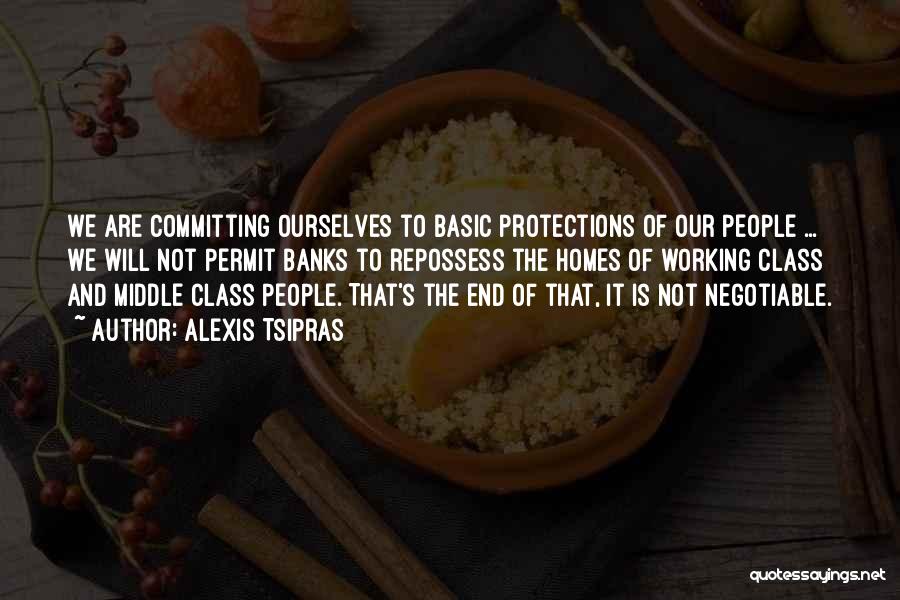 Alexis Tsipras Quotes: We Are Committing Ourselves To Basic Protections Of Our People ... We Will Not Permit Banks To Repossess The Homes