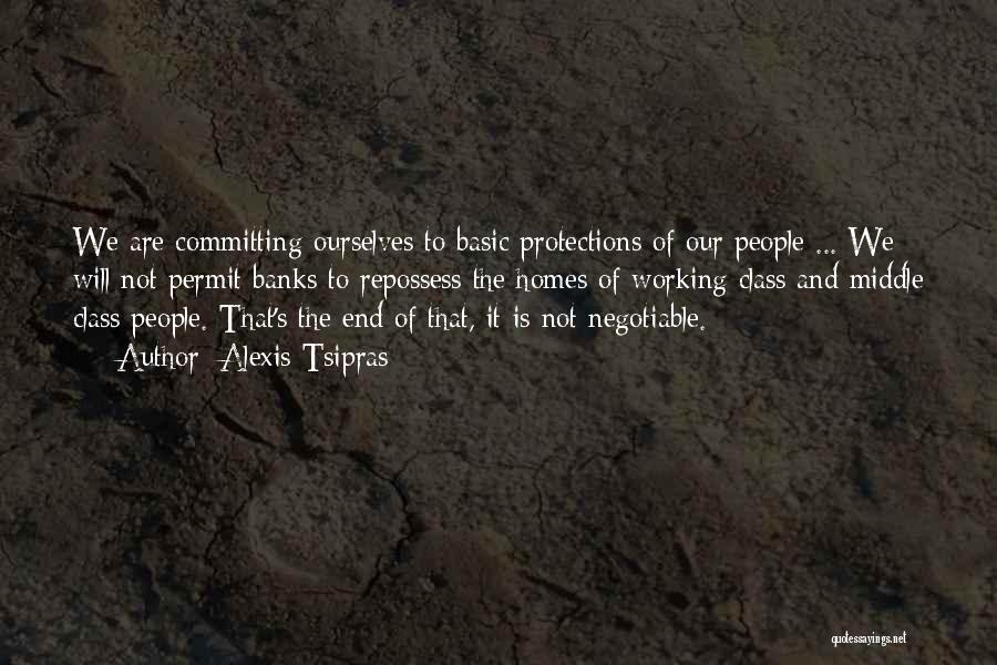 Alexis Tsipras Quotes: We Are Committing Ourselves To Basic Protections Of Our People ... We Will Not Permit Banks To Repossess The Homes