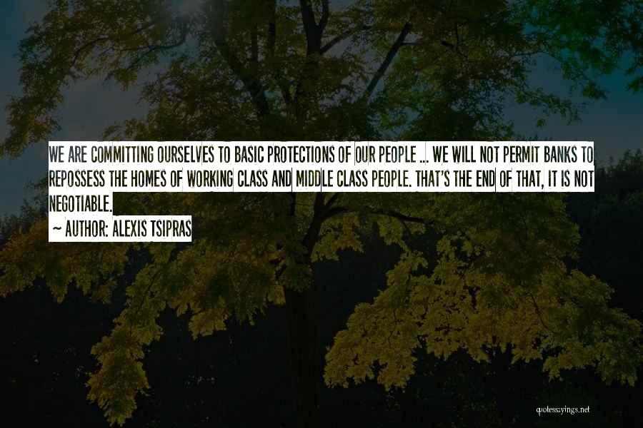Alexis Tsipras Quotes: We Are Committing Ourselves To Basic Protections Of Our People ... We Will Not Permit Banks To Repossess The Homes