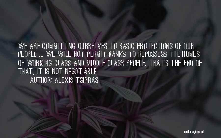 Alexis Tsipras Quotes: We Are Committing Ourselves To Basic Protections Of Our People ... We Will Not Permit Banks To Repossess The Homes
