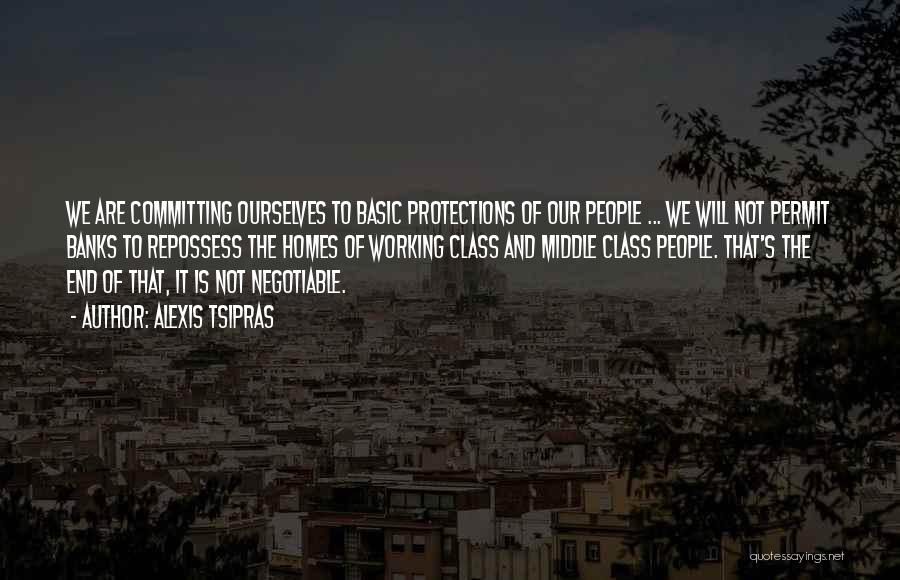Alexis Tsipras Quotes: We Are Committing Ourselves To Basic Protections Of Our People ... We Will Not Permit Banks To Repossess The Homes