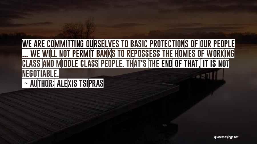 Alexis Tsipras Quotes: We Are Committing Ourselves To Basic Protections Of Our People ... We Will Not Permit Banks To Repossess The Homes