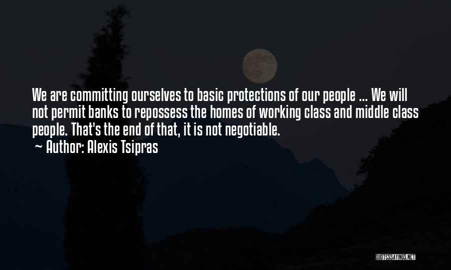 Alexis Tsipras Quotes: We Are Committing Ourselves To Basic Protections Of Our People ... We Will Not Permit Banks To Repossess The Homes