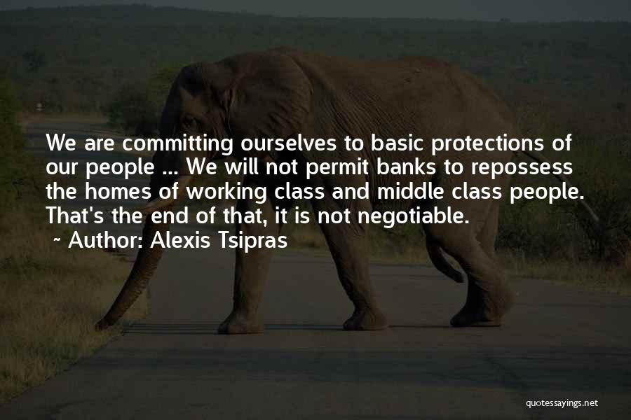 Alexis Tsipras Quotes: We Are Committing Ourselves To Basic Protections Of Our People ... We Will Not Permit Banks To Repossess The Homes