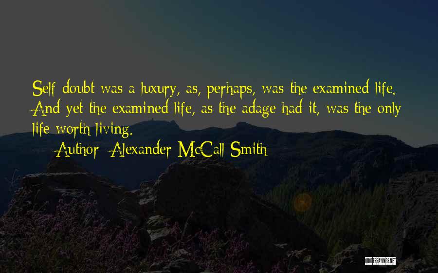 Alexander McCall Smith Quotes: Self-doubt Was A Luxury, As, Perhaps, Was The Examined Life. And Yet The Examined Life, As The Adage Had It,