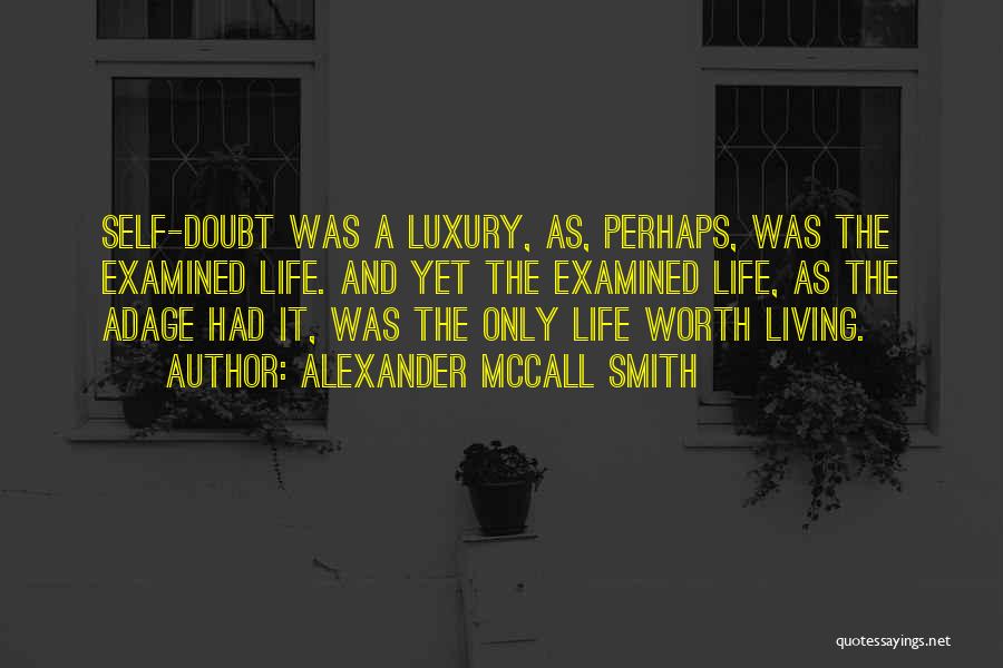 Alexander McCall Smith Quotes: Self-doubt Was A Luxury, As, Perhaps, Was The Examined Life. And Yet The Examined Life, As The Adage Had It,
