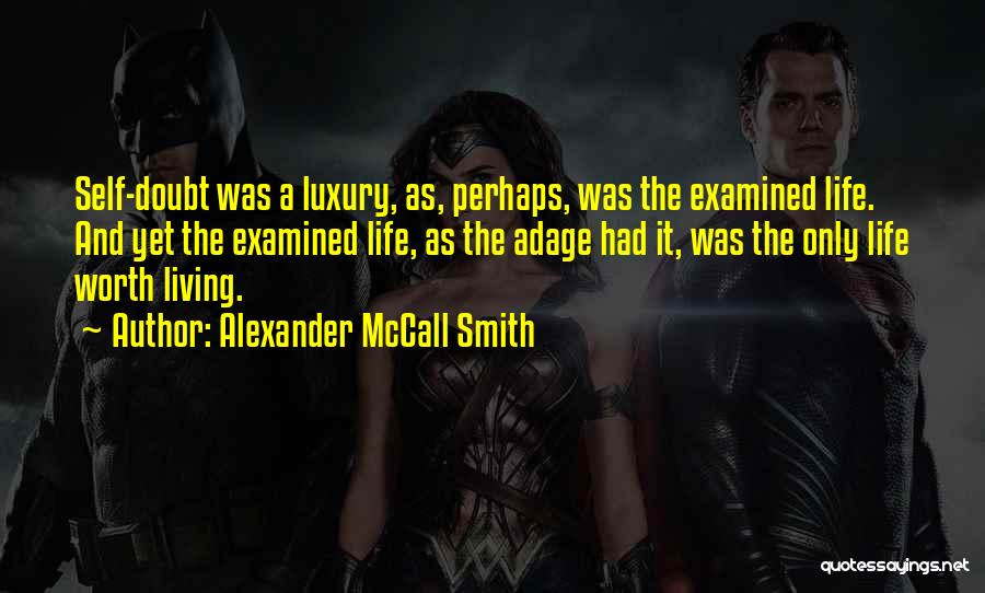 Alexander McCall Smith Quotes: Self-doubt Was A Luxury, As, Perhaps, Was The Examined Life. And Yet The Examined Life, As The Adage Had It,
