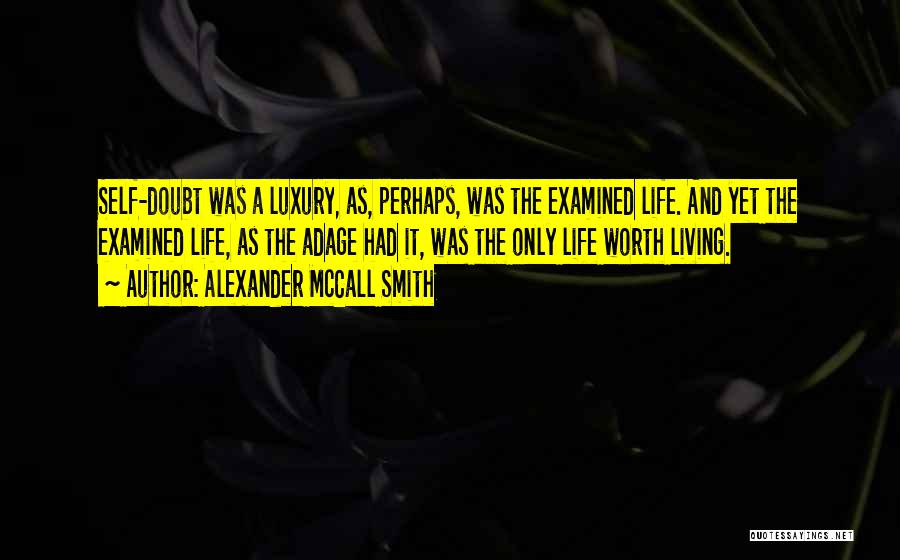 Alexander McCall Smith Quotes: Self-doubt Was A Luxury, As, Perhaps, Was The Examined Life. And Yet The Examined Life, As The Adage Had It,