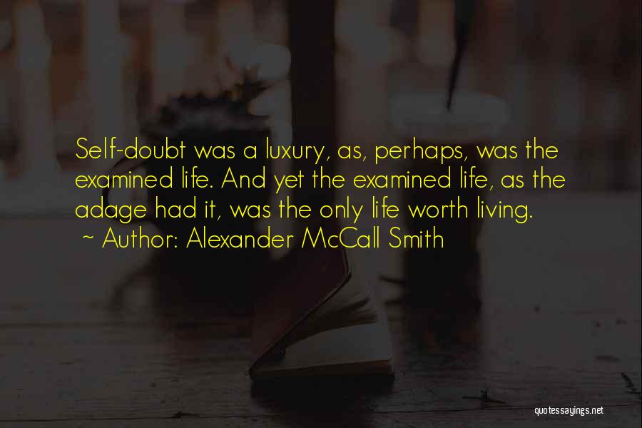 Alexander McCall Smith Quotes: Self-doubt Was A Luxury, As, Perhaps, Was The Examined Life. And Yet The Examined Life, As The Adage Had It,
