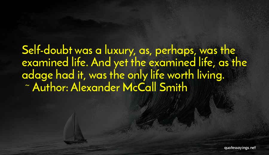 Alexander McCall Smith Quotes: Self-doubt Was A Luxury, As, Perhaps, Was The Examined Life. And Yet The Examined Life, As The Adage Had It,