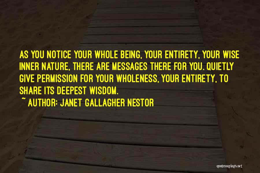 Janet Gallagher Nestor Quotes: As You Notice Your Whole Being, Your Entirety, Your Wise Inner Nature, There Are Messages There For You. Quietly Give