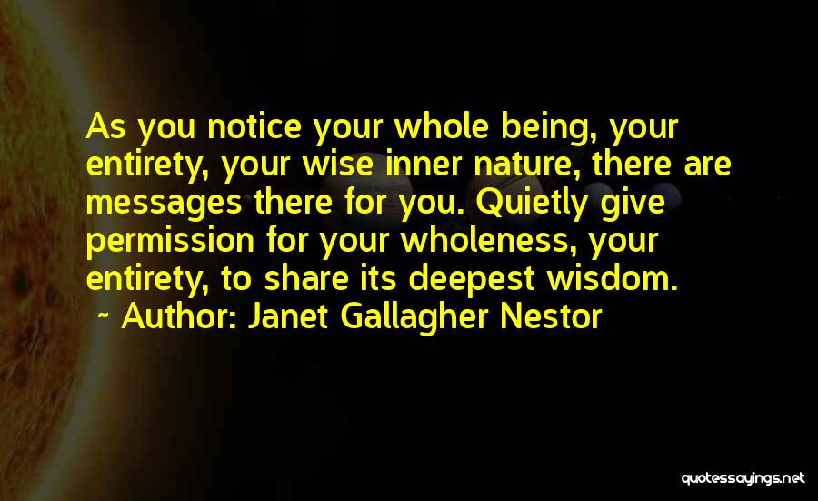 Janet Gallagher Nestor Quotes: As You Notice Your Whole Being, Your Entirety, Your Wise Inner Nature, There Are Messages There For You. Quietly Give