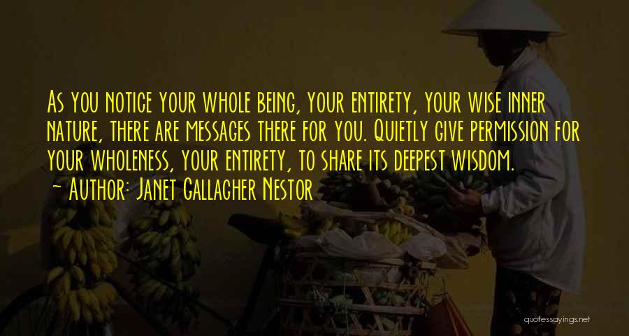 Janet Gallagher Nestor Quotes: As You Notice Your Whole Being, Your Entirety, Your Wise Inner Nature, There Are Messages There For You. Quietly Give