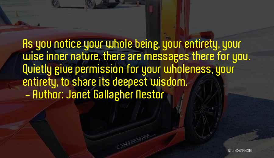 Janet Gallagher Nestor Quotes: As You Notice Your Whole Being, Your Entirety, Your Wise Inner Nature, There Are Messages There For You. Quietly Give