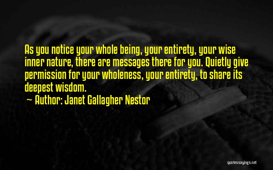 Janet Gallagher Nestor Quotes: As You Notice Your Whole Being, Your Entirety, Your Wise Inner Nature, There Are Messages There For You. Quietly Give