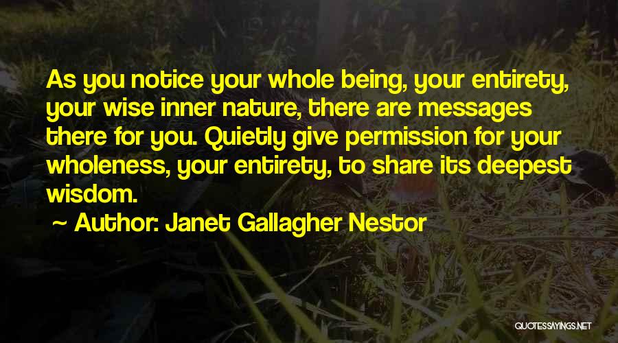 Janet Gallagher Nestor Quotes: As You Notice Your Whole Being, Your Entirety, Your Wise Inner Nature, There Are Messages There For You. Quietly Give
