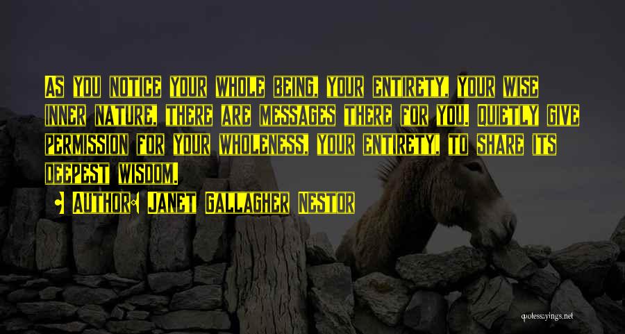 Janet Gallagher Nestor Quotes: As You Notice Your Whole Being, Your Entirety, Your Wise Inner Nature, There Are Messages There For You. Quietly Give