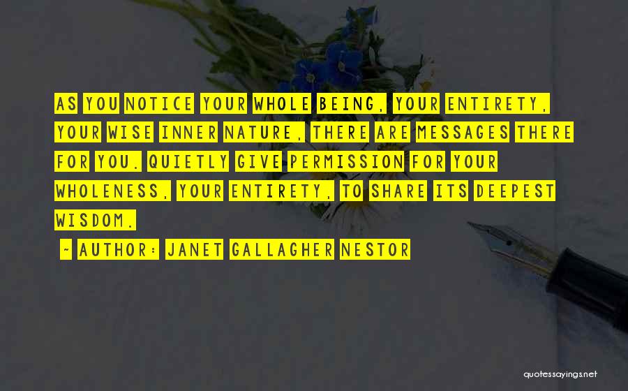 Janet Gallagher Nestor Quotes: As You Notice Your Whole Being, Your Entirety, Your Wise Inner Nature, There Are Messages There For You. Quietly Give