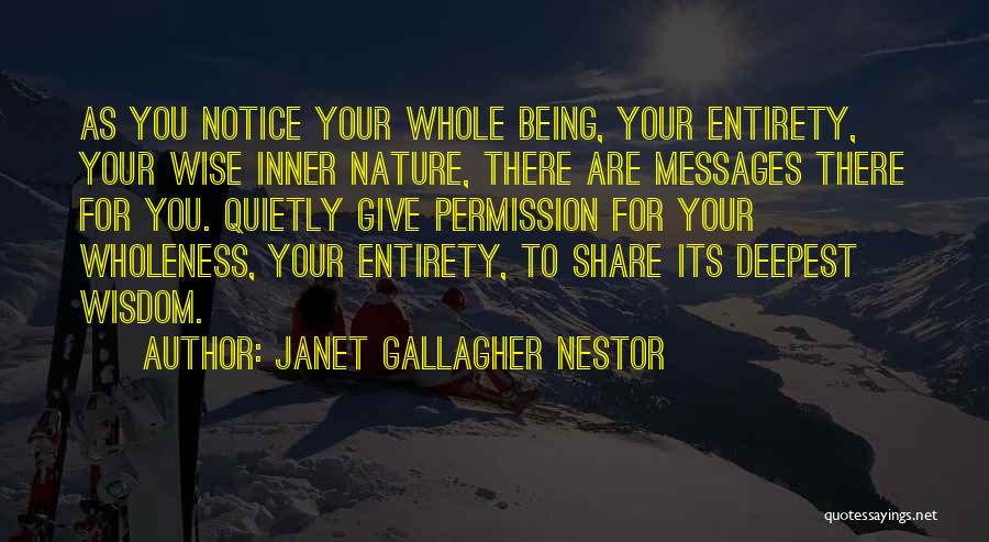 Janet Gallagher Nestor Quotes: As You Notice Your Whole Being, Your Entirety, Your Wise Inner Nature, There Are Messages There For You. Quietly Give