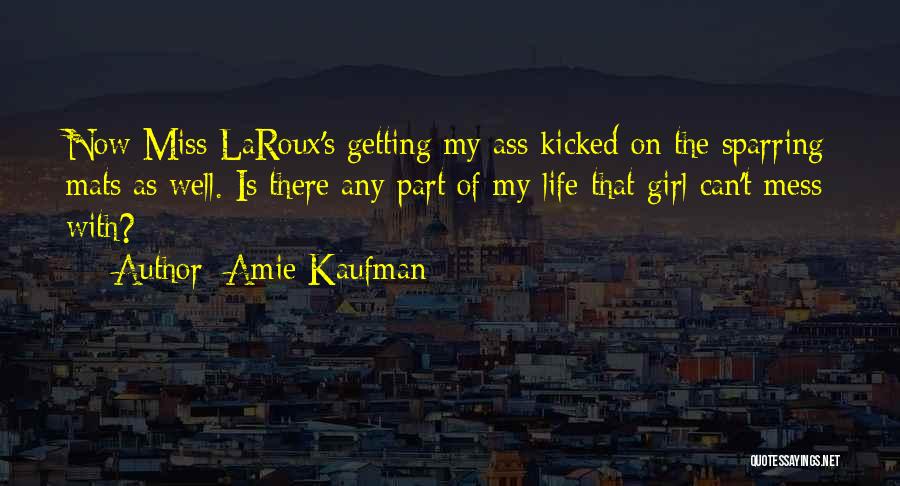 Amie Kaufman Quotes: Now Miss Laroux's Getting My Ass Kicked On The Sparring Mats As Well. Is There Any Part Of My Life