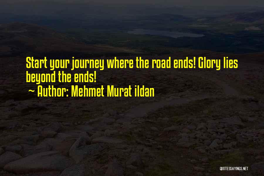 Mehmet Murat Ildan Quotes: Start Your Journey Where The Road Ends! Glory Lies Beyond The Ends!