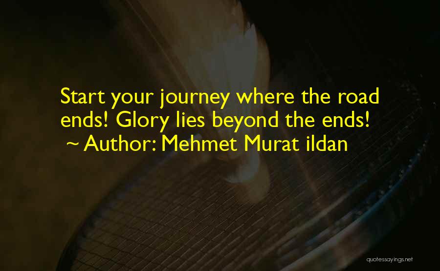 Mehmet Murat Ildan Quotes: Start Your Journey Where The Road Ends! Glory Lies Beyond The Ends!