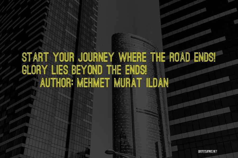 Mehmet Murat Ildan Quotes: Start Your Journey Where The Road Ends! Glory Lies Beyond The Ends!