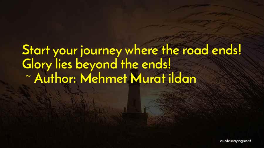 Mehmet Murat Ildan Quotes: Start Your Journey Where The Road Ends! Glory Lies Beyond The Ends!