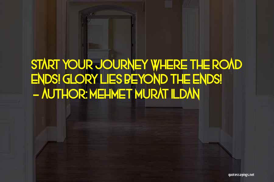Mehmet Murat Ildan Quotes: Start Your Journey Where The Road Ends! Glory Lies Beyond The Ends!