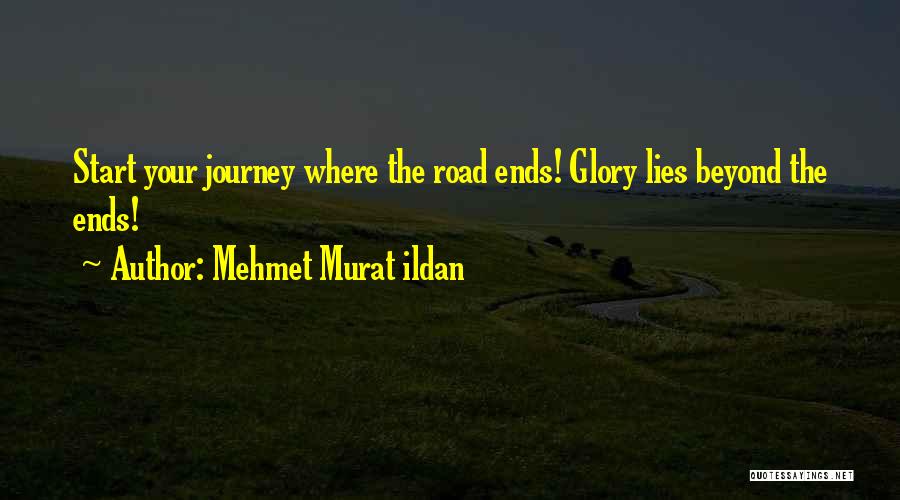 Mehmet Murat Ildan Quotes: Start Your Journey Where The Road Ends! Glory Lies Beyond The Ends!