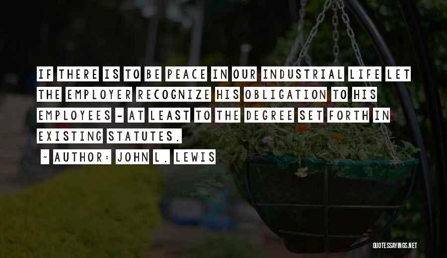 John L. Lewis Quotes: If There Is To Be Peace In Our Industrial Life Let The Employer Recognize His Obligation To His Employees -